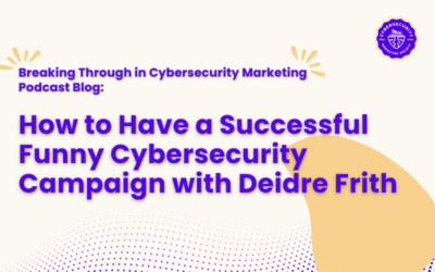Breaking Through in Cybersecurity Marketing: How to Have a Successful Funny Cybersecurity Campaign with Deidre Frith