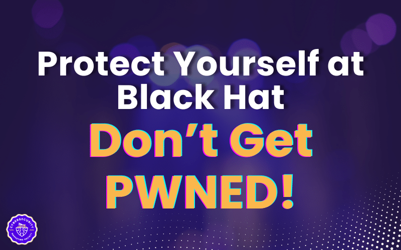 8 Tips for Marketers to Secure Yourself at Black Hat…DON’T GET PWNED!